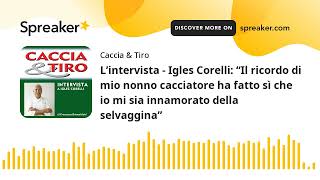 L’intervista - Igles Corelli: “Il ricordo di mio nonno cacciatore ha fatto sì che io mi sia innamora