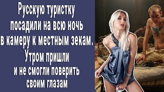 Русскую туристку на всю ночь посадили в камеру к местным зекам. Утром пришли и потеряли дар речи