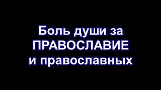 Боль души за ПРАВОСЛАВИЕ и православных