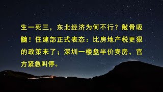 生一死三，东北经济为何不行？敲骨吸髓！住建部正式表态：比房地产税更狠的政策来了；深圳一楼盘半价卖房，官方紧急叫停。