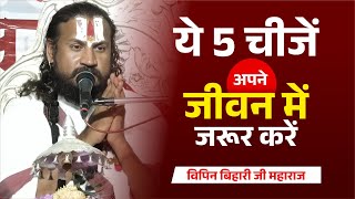 ये 5 चीजें अपने जीवन में जरूर करें Vipin Bihari Ji Maharaj