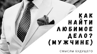 Как найти своё дело мужчине? / СМЫСЛЫ БУДУЩЕГО