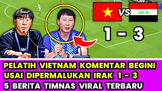 Komentar Jujur Pelatih Vietnam Usai Tumbang 1-3 Dari Irak❗5 Berita Timnas Viral dan Terbaru