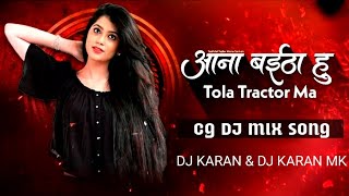 आना बईठा हु !!TOLA TRACTOR MA O !! CG NEW DJ SONG !! CG EDM DROP MIX SONG !! DJ KARAN