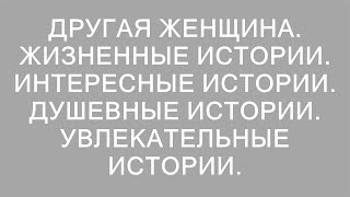 Тайны другой женщины: захватывающие и душевные истории жизни