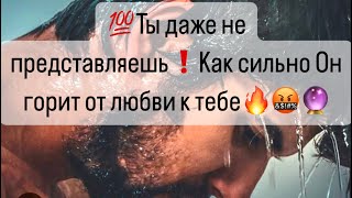 💯Ты даже не представляешь❗️Как сильно Он горит от любви к тебе🤬❤️‍🔥🔥🔮