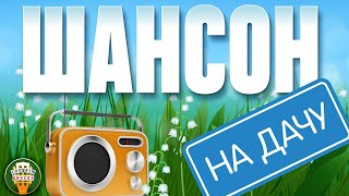 ШАНСОН НА ДАЧУ ❀ ОТДЫХАЕМ С ДУШЕВНЫМИ ХИТАМИ ШАНСОНА ❀ 9 ❀