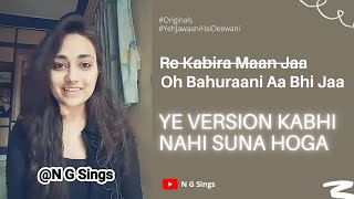 Re Kabira Maan Jaa | Oh Bahurani Aa Bhi Jaa | Yeh Jawaani hain deewani | N G Sings