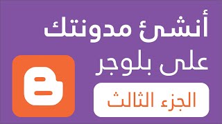 خطوات إنشاء مدونة على منصة بلوجر - الجزء الثالث