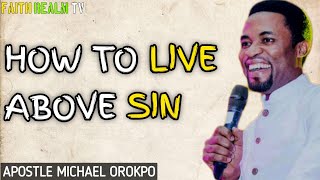 HOW TO LIVE ABOVE SIN _ APOSTLE MICHAEL OROKPO