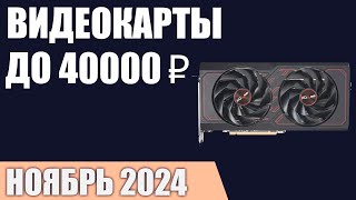 ТОП—5. Лучшие видеокарты до 35000-40000 ₽. Ноябрь 2024 года. Рейтинг!