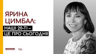 Ярина Цимбал: наші 20-ті – це про сьогодні!