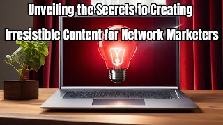 Unveiling the Secrets to Creating Irresistible Content for Network Marketers