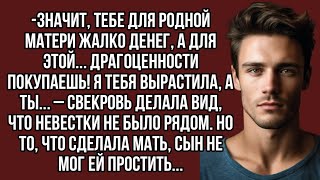 -Значит, тебе для родной матери жалко денег, а для этой... драгоценности покупаешь!