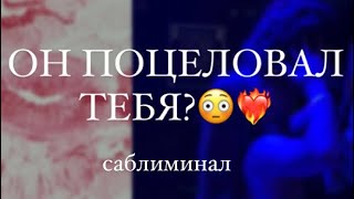 Тот самый поцеловал тебя😏💔|саблиминал