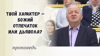 Твой характер – Божий отпечаток или дьявола? / Проповедь