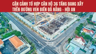 Cận cảnh tổ hợp căn hộ 36 tầng đang xây trên đường ven biển Đà Nẵng - Hội An