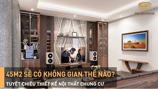 Chung Cư 45m2: Tuyệt Chiêu Thiết Kế Nội Thất