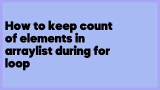 How to keep count of elements in arraylist during for loop  (4 answers)