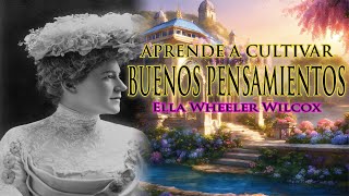 Aprende a Cultivar Pensamientos Positivos de Ella Wheeler Wilcox |Guía para Transformar tu Mente