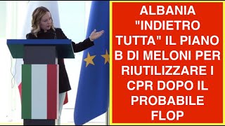 ALBANIA "INDIETRO TUTTA" IL PIANO B DI MELONI PER RIUTILIZZARE I CPR DOPO IL PROBABILE FLOP