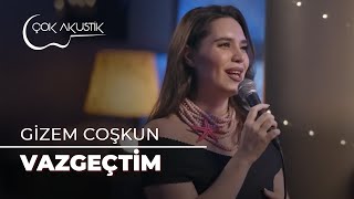 Gizem Coşkun - Vazgeçtim | Çok Akustik