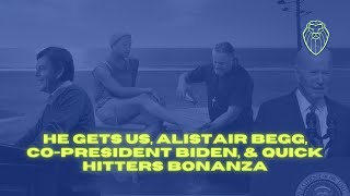 He Gets Us, Alistair Begg, Co-President Biden, & Quick Hitters Bonanza (Ep. 567)