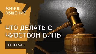 Что делать с чувством вины? | ЖИВОЕ ОБЩЕНИЕ | ЭФИР 2