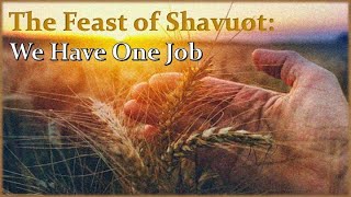 May 27, 2023 The Feast of Shavuot: We Have One job