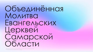 Объединённая Молитва Евангельских Церквей Самарской Области  I 09.12.2022