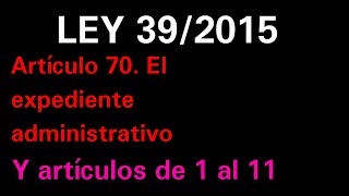 Ley 39/2015 Artículo 70 Expediente administrativo y artículos del 1 al 11 explicados!!