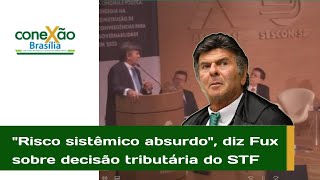 Decisão do STF sobre cobrança de tributos gera 'risco sistêmico absurdo', diz Fux