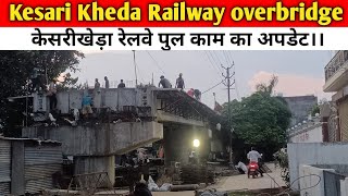 Kesari kheda Railway Crossing Overbridge।। जल्द ही ये पुल बन के तैयार हो जाएगा।।