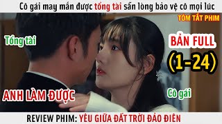 [Review Phim] Cô Gái May Mắn Được Tổng Tài Sẵn Lòng Bảo Vệ | Yêu Giữa Đất Trời Đảo Điên | Full 1-24