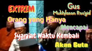 Orang yang Hanya Mencapai Syari'at Waktu Kembali Akan Buta #gusmukhlasonrosyid