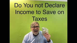 Do you not Declare Income to Save on Taxes ?