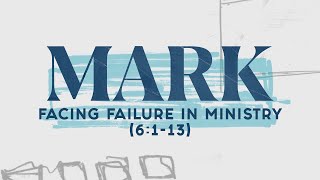 Facing Failure in Ministry (Mark 6:1-13) | Pastor Tyler Warner