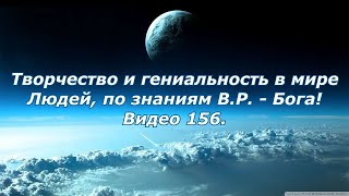 Видео 156. Творчество и гениальность в мире Людей, по знаниям В.Р. - Бога!