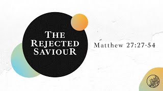 The Rejected Saviour | Matthew 27:27-54 | Easter Celebration Service | Glenn Lyons