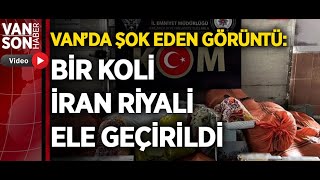 VAN’DA ŞOK EDEN GÖRÜNTÜ: BİR KOLİ İRAN RİYALİ ELE GEÇİRİLDİ