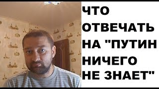 "Путин ничего не знает" - что отвечать на этот довод