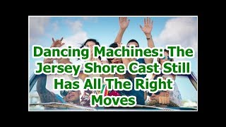 Dancing Machines: The Jersey Shore Cast Still Has All The Right Moves