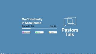 On Christianity in Kazakhstan (Pastors Talk, Episode 272)