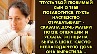 "Пусть твой любимый сын о тебе позаботится, пусть наследство отрабатывает" - сказала дочь матери