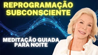 Meditação Guiada para Noite - Reprogramação Subconsciente - (Louise Hay)