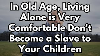 In Old Age, Living Alone is Very Comfortable (Don't Become a Slave to Your Children)