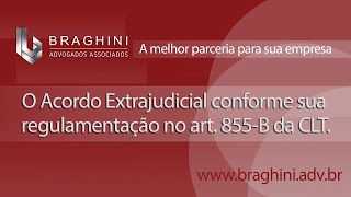 O Acordo Extrajudicial conforme sua regulamentação no art. 855-B da CLT  - Braghini Advogados