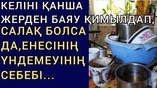 КЕЛІНІ ҚАНША ЖЕРДЕН БАЯУ ҚИМЫЛДАП, САЛАҚ БОЛСА ДА, ЕНЕСІНІҢ ҮНДЕМЕУІНІҢ СЕБЕБІ... жалғасы