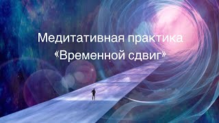 Медитативная практика «Временной сдвиг»