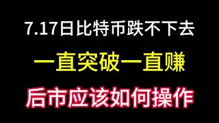 7.17日比特币再也跌不下去了！一直突破一直赚！后市应该如何操作？